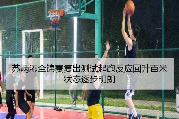 苏炳添全锦赛复出测试起跑反应回升百米状态逐步明朗
