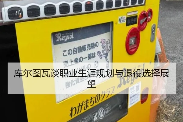 库尔图瓦谈职业生涯规划与退役选择展望